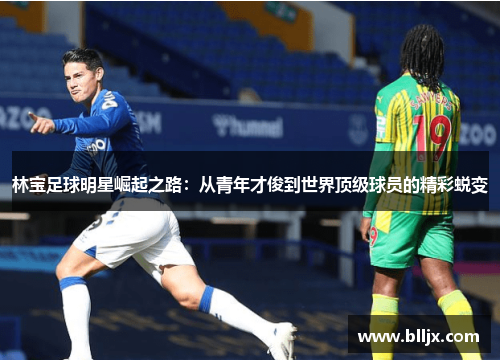 林宝足球明星崛起之路：从青年才俊到世界顶级球员的精彩蜕变