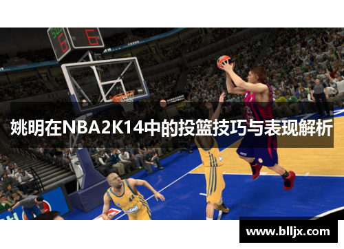 姚明在NBA2K14中的投篮技巧与表现解析