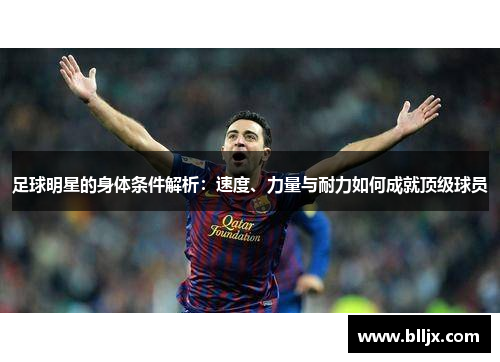 足球明星的身体条件解析：速度、力量与耐力如何成就顶级球员