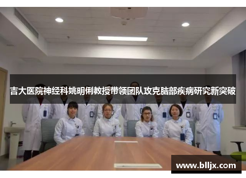吉大医院神经科姚明俐教授带领团队攻克脑部疾病研究新突破