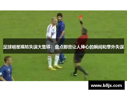 足球明星尴尬失误大集锦：盘点那些让人捧心的瞬间和意外失误