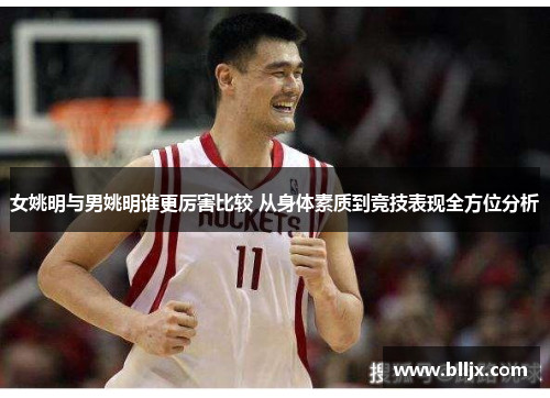 女姚明与男姚明谁更厉害比较 从身体素质到竞技表现全方位分析