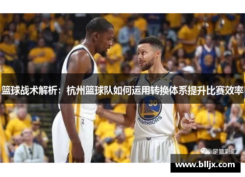 篮球战术解析：杭州篮球队如何运用转换体系提升比赛效率