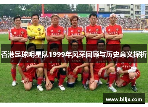 香港足球明星队1999年风采回顾与历史意义探析