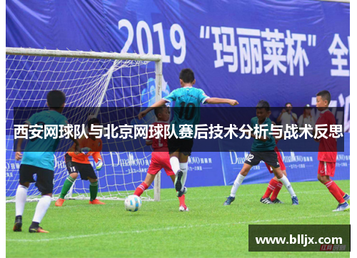 西安网球队与北京网球队赛后技术分析与战术反思