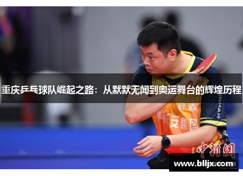重庆乒乓球队崛起之路：从默默无闻到奥运舞台的辉煌历程