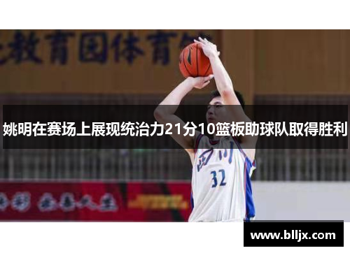 姚明在赛场上展现统治力21分10篮板助球队取得胜利