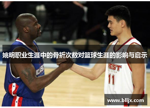 姚明职业生涯中的骨折次数对篮球生涯的影响与启示