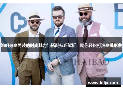 姚明身高男装的时尚魅力与搭配技巧解析，助你轻松打造高挑形象
