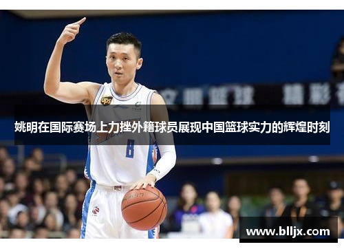 姚明在国际赛场上力挫外籍球员展现中国篮球实力的辉煌时刻