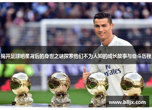 揭开足球明星背后的身世之谜探索他们不为人知的成长故事与奋斗历程