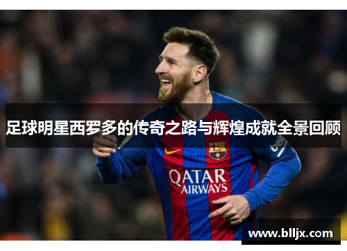 足球明星西罗多的传奇之路与辉煌成就全景回顾