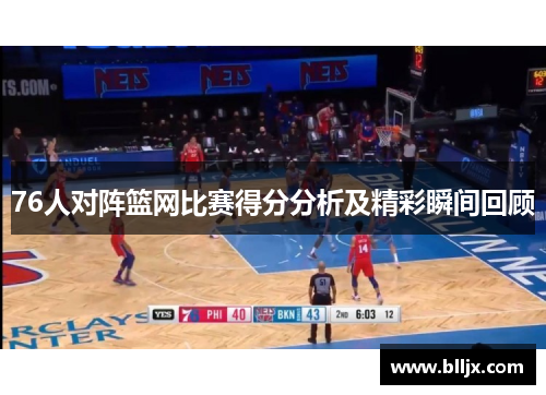 76人对阵篮网比赛得分分析及精彩瞬间回顾