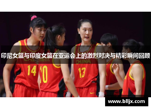 印尼女篮与印度女篮在亚运会上的激烈对决与精彩瞬间回顾