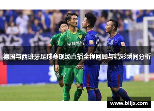 德国与西班牙足球赛现场直播全程回顾与精彩瞬间分析