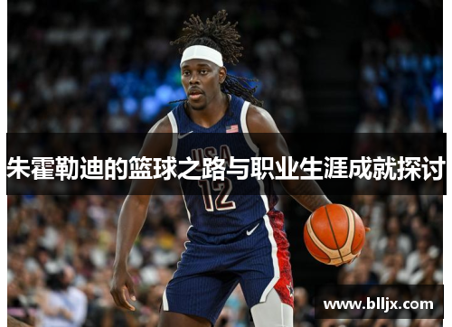 朱霍勒迪的篮球之路与职业生涯成就探讨