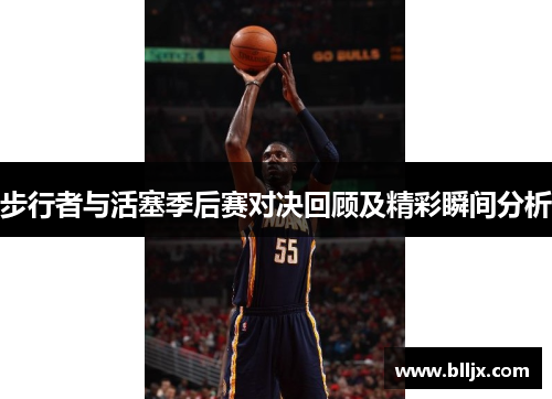 步行者与活塞季后赛对决回顾及精彩瞬间分析