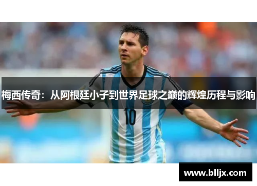 梅西传奇：从阿根廷小子到世界足球之巅的辉煌历程与影响