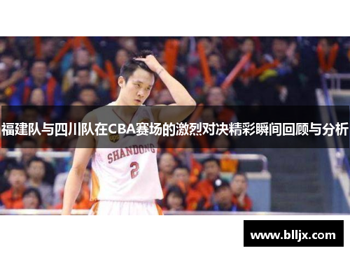 福建队与四川队在CBA赛场的激烈对决精彩瞬间回顾与分析