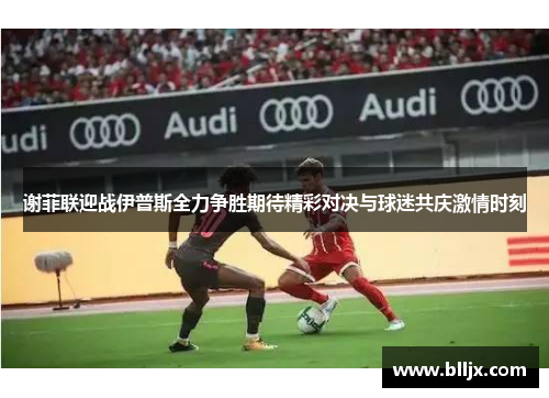 谢菲联迎战伊普斯全力争胜期待精彩对决与球迷共庆激情时刻